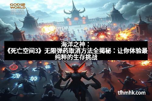 海洋之神：《死亡空间3》无限弹药取消方法全揭秘：让你体验最纯粹的生存挑战